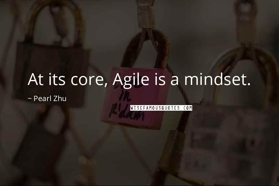 Pearl Zhu Quotes: At its core, Agile is a mindset.