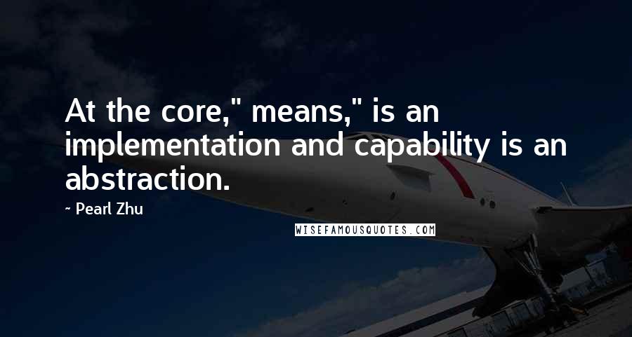 Pearl Zhu Quotes: At the core," means," is an implementation and capability is an abstraction.