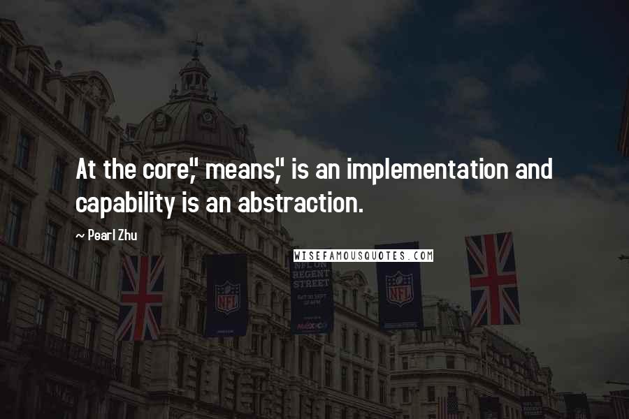 Pearl Zhu Quotes: At the core," means," is an implementation and capability is an abstraction.