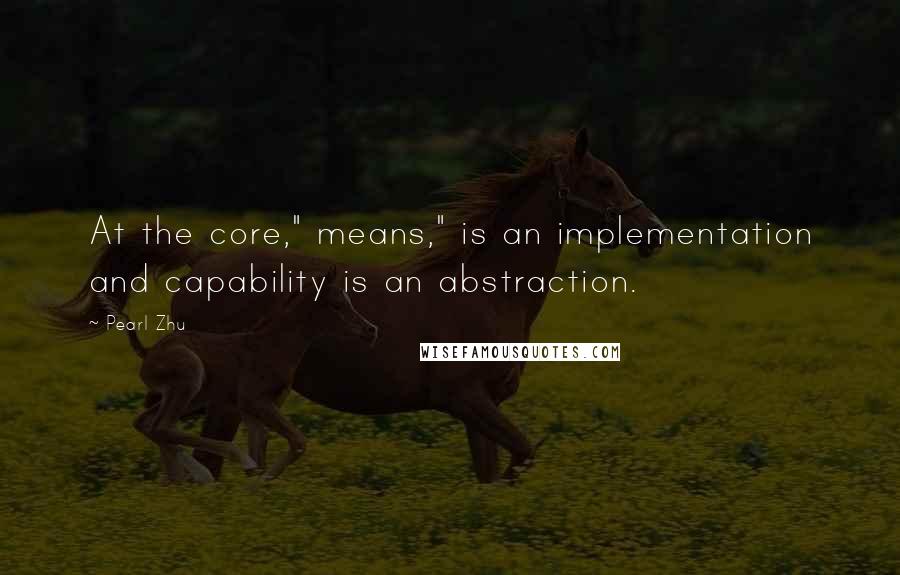 Pearl Zhu Quotes: At the core," means," is an implementation and capability is an abstraction.