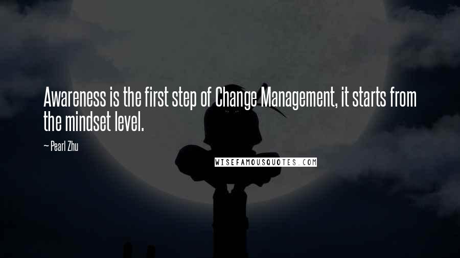 Pearl Zhu Quotes: Awareness is the first step of Change Management, it starts from the mindset level.