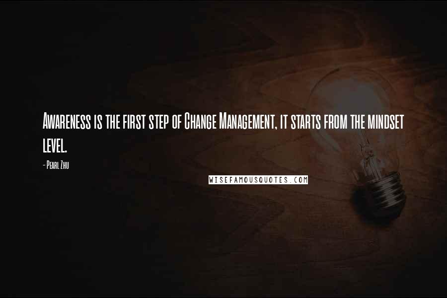 Pearl Zhu Quotes: Awareness is the first step of Change Management, it starts from the mindset level.