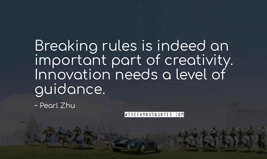 Pearl Zhu Quotes: Breaking rules is indeed an important part of creativity. Innovation needs a level of guidance.