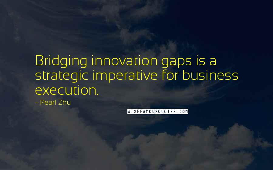 Pearl Zhu Quotes: Bridging innovation gaps is a strategic imperative for business execution.