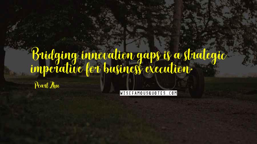 Pearl Zhu Quotes: Bridging innovation gaps is a strategic imperative for business execution.