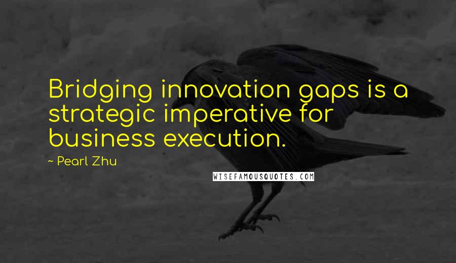 Pearl Zhu Quotes: Bridging innovation gaps is a strategic imperative for business execution.