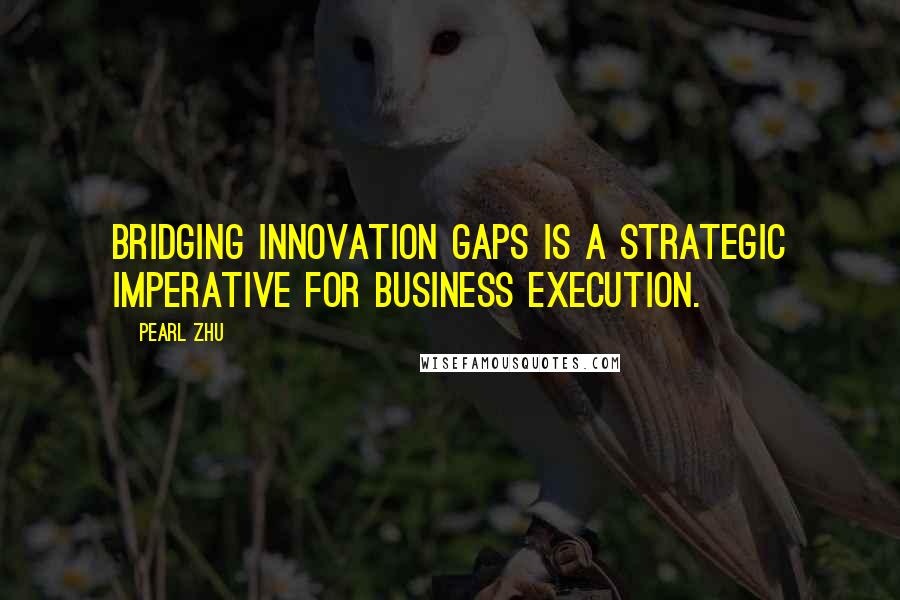 Pearl Zhu Quotes: Bridging innovation gaps is a strategic imperative for business execution.