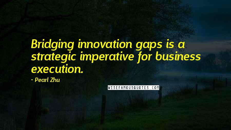 Pearl Zhu Quotes: Bridging innovation gaps is a strategic imperative for business execution.