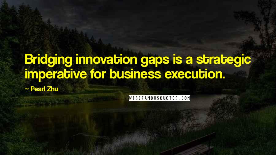 Pearl Zhu Quotes: Bridging innovation gaps is a strategic imperative for business execution.