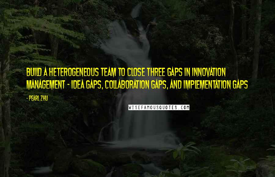 Pearl Zhu Quotes: Build a heterogeneous team to close three gaps in innovation management - idea gaps, collaboration gaps, and implementation gaps