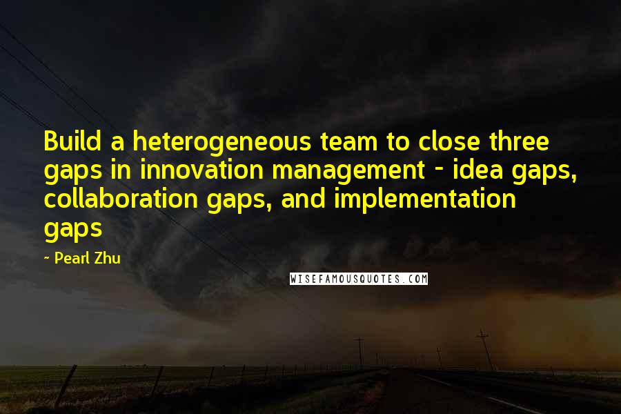 Pearl Zhu Quotes: Build a heterogeneous team to close three gaps in innovation management - idea gaps, collaboration gaps, and implementation gaps