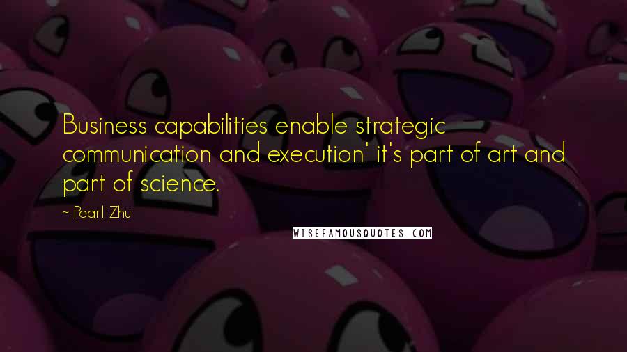 Pearl Zhu Quotes: Business capabilities enable strategic communication and execution' it's part of art and part of science.