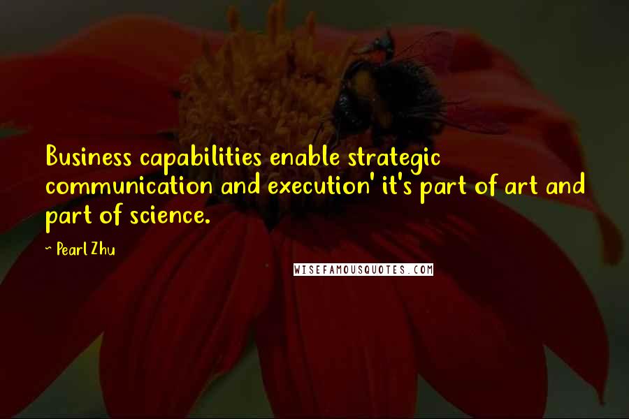 Pearl Zhu Quotes: Business capabilities enable strategic communication and execution' it's part of art and part of science.