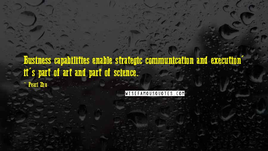 Pearl Zhu Quotes: Business capabilities enable strategic communication and execution' it's part of art and part of science.