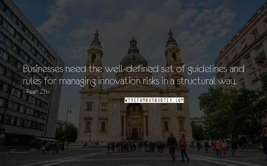 Pearl Zhu Quotes: Businesses need the well-defined set of guidelines and rules for managing innovation risks in a structural way.