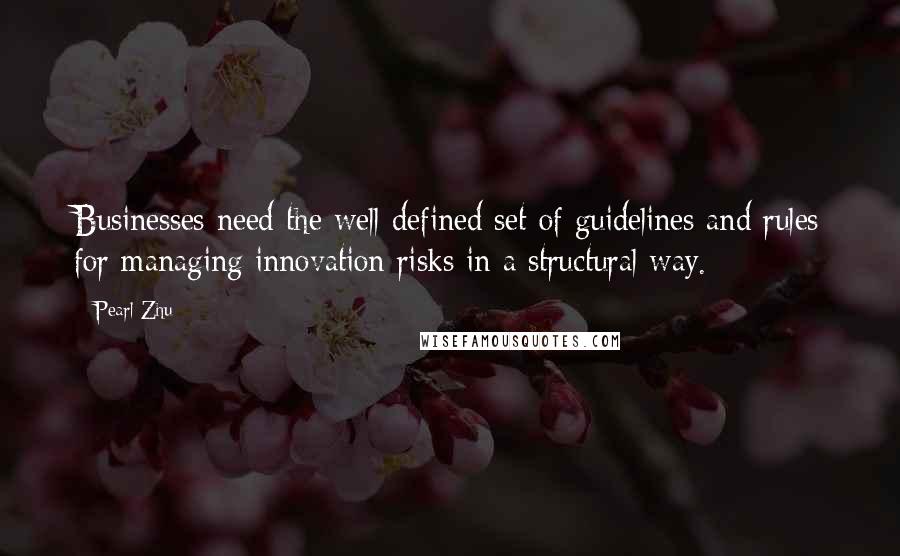 Pearl Zhu Quotes: Businesses need the well-defined set of guidelines and rules for managing innovation risks in a structural way.