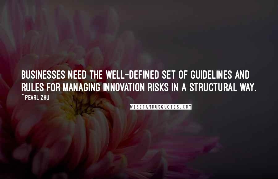 Pearl Zhu Quotes: Businesses need the well-defined set of guidelines and rules for managing innovation risks in a structural way.