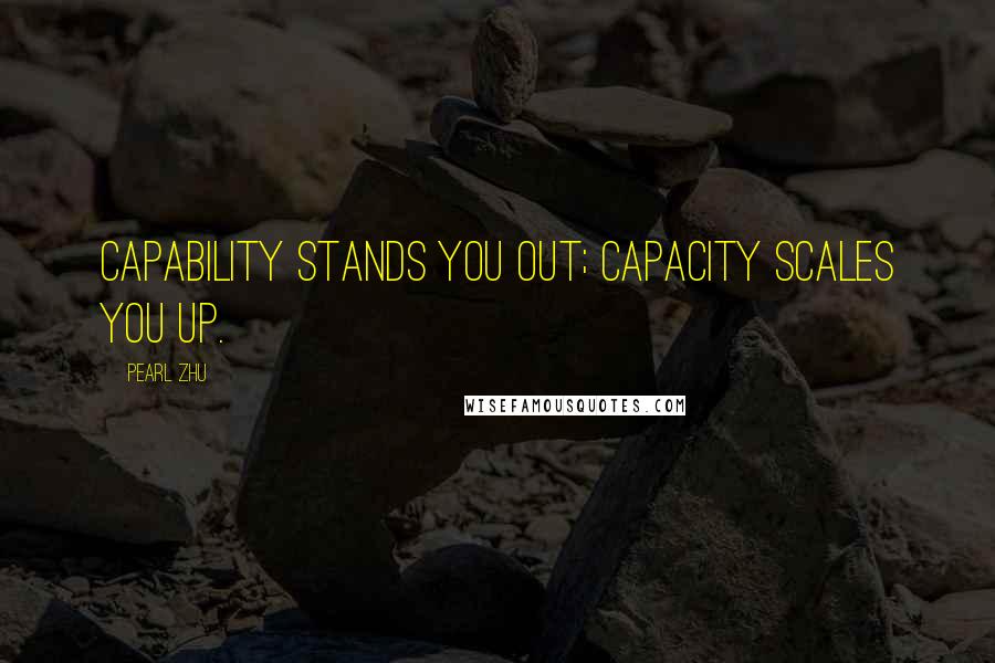 Pearl Zhu Quotes: Capability stands you out; capacity scales you up.