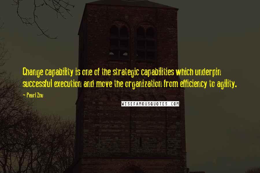 Pearl Zhu Quotes: Change capability is one of the strategic capabilities which underpin successful execution and move the organization from efficiency to agility.