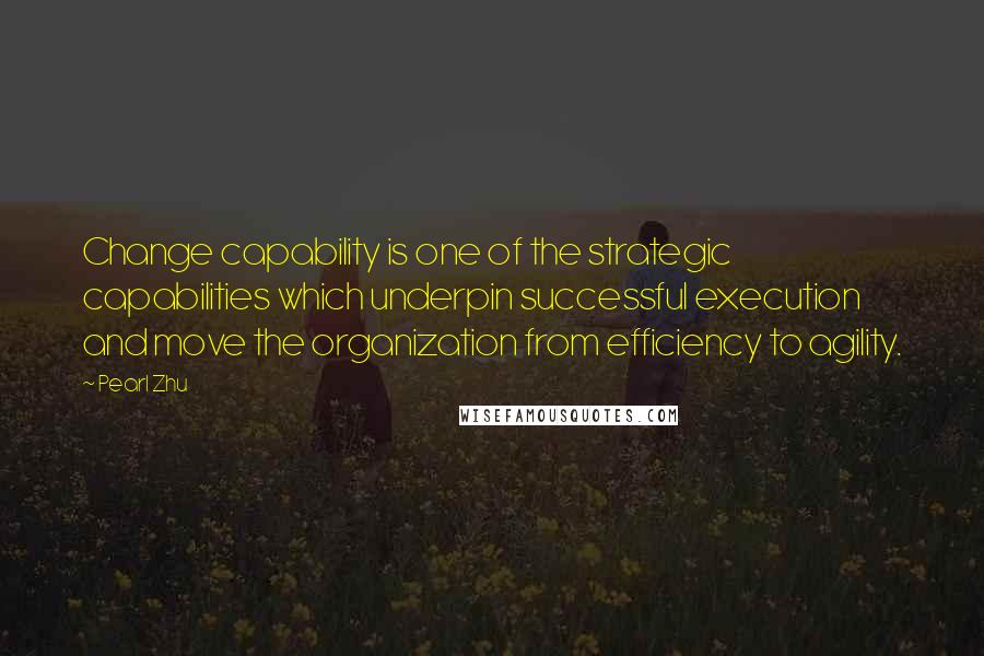 Pearl Zhu Quotes: Change capability is one of the strategic capabilities which underpin successful execution and move the organization from efficiency to agility.