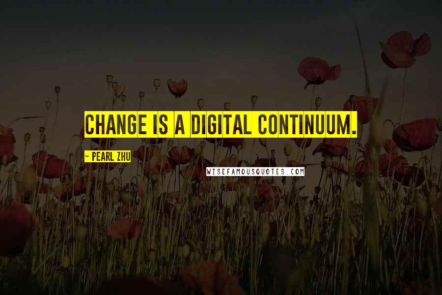 Pearl Zhu Quotes: Change is a digital continuum.