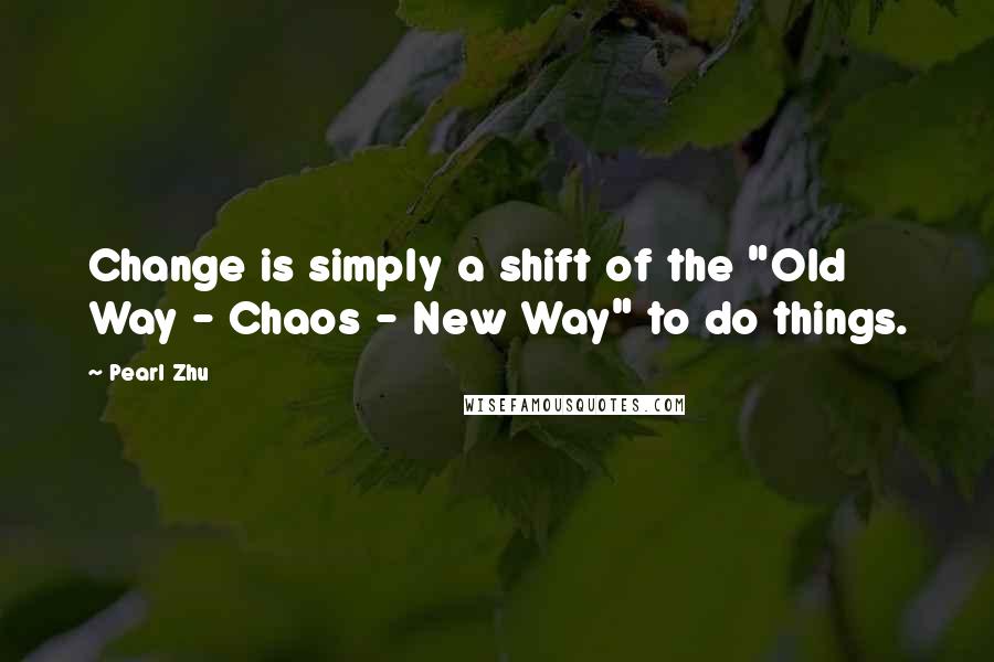 Pearl Zhu Quotes: Change is simply a shift of the "Old Way - Chaos - New Way" to do things.