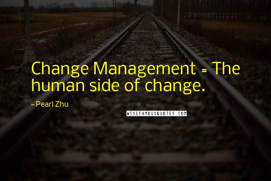 Pearl Zhu Quotes: Change Management = The human side of change.