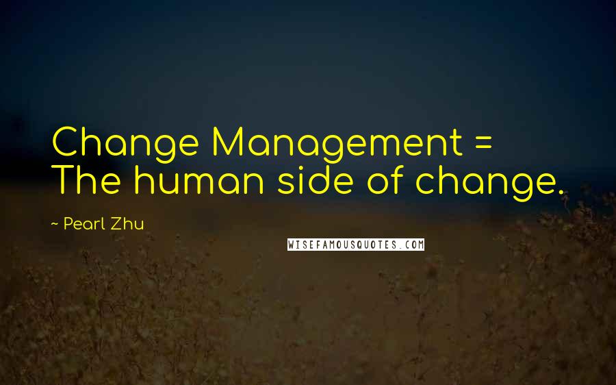 Pearl Zhu Quotes: Change Management = The human side of change.