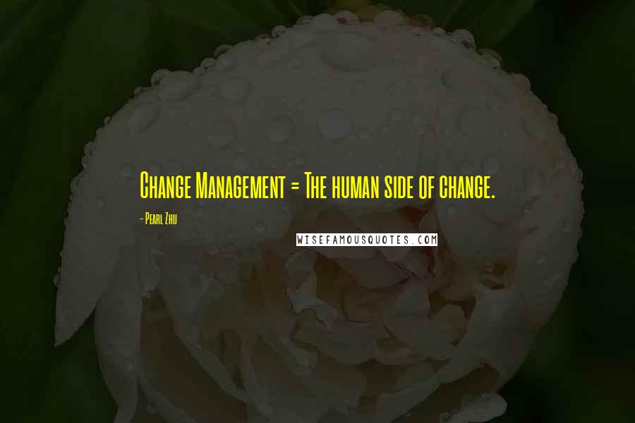 Pearl Zhu Quotes: Change Management = The human side of change.