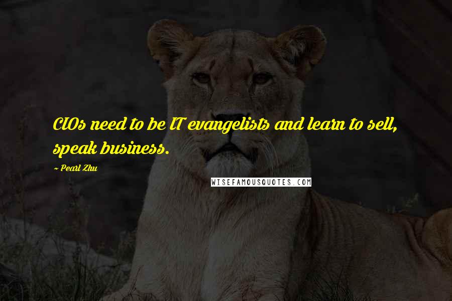 Pearl Zhu Quotes: CIOs need to be IT evangelists and learn to sell, speak business.