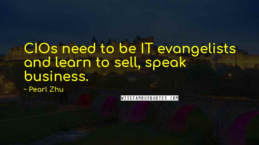 Pearl Zhu Quotes: CIOs need to be IT evangelists and learn to sell, speak business.