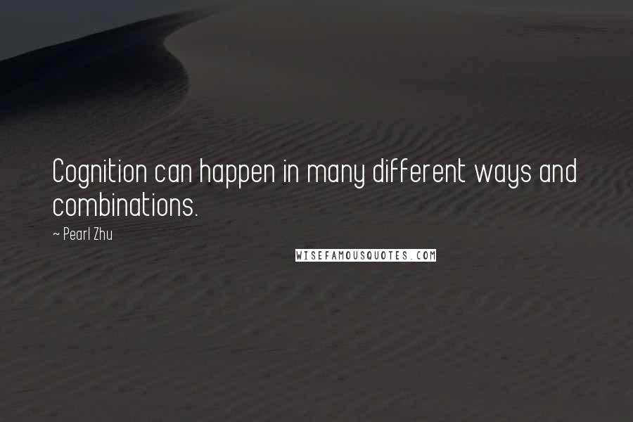 Pearl Zhu Quotes: Cognition can happen in many different ways and combinations.