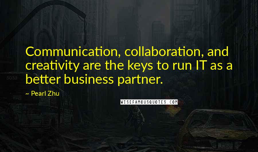 Pearl Zhu Quotes: Communication, collaboration, and creativity are the keys to run IT as a better business partner.