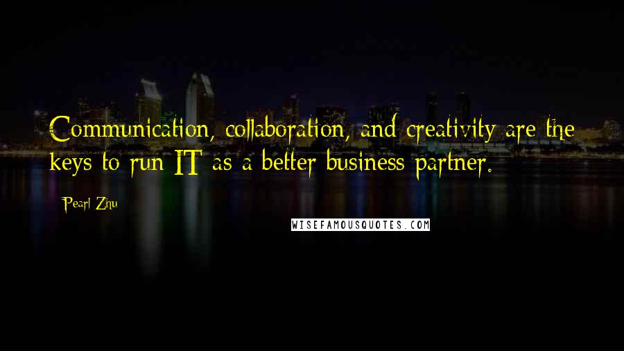 Pearl Zhu Quotes: Communication, collaboration, and creativity are the keys to run IT as a better business partner.