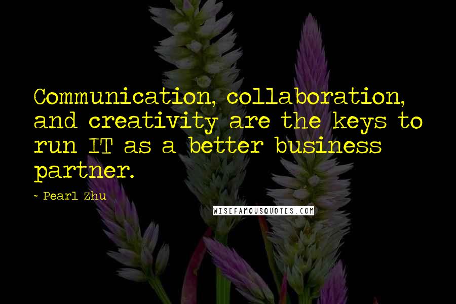 Pearl Zhu Quotes: Communication, collaboration, and creativity are the keys to run IT as a better business partner.