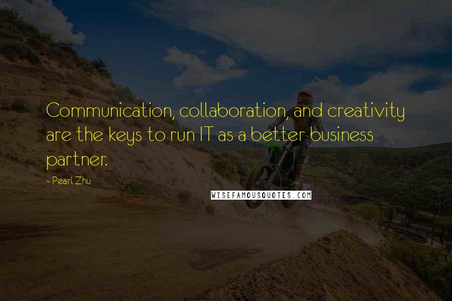 Pearl Zhu Quotes: Communication, collaboration, and creativity are the keys to run IT as a better business partner.