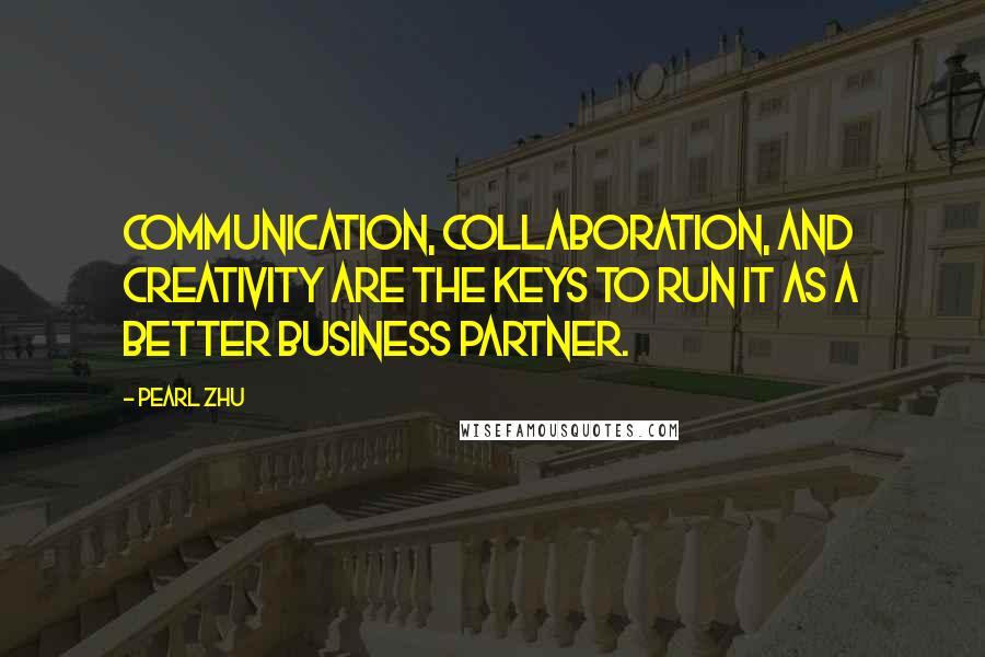 Pearl Zhu Quotes: Communication, collaboration, and creativity are the keys to run IT as a better business partner.