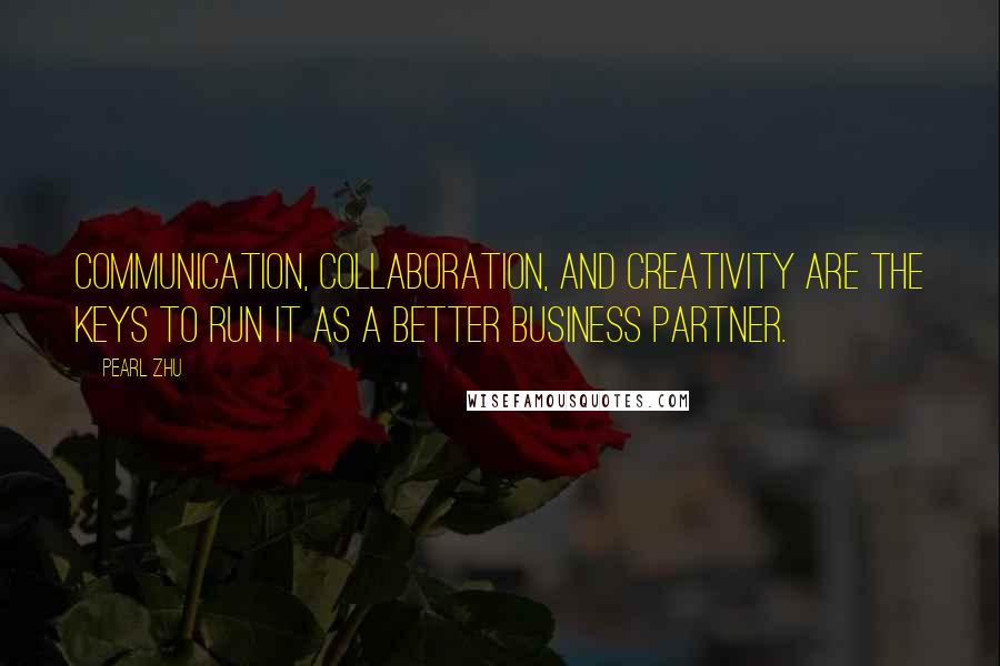 Pearl Zhu Quotes: Communication, collaboration, and creativity are the keys to run IT as a better business partner.