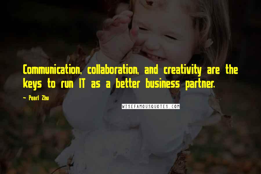 Pearl Zhu Quotes: Communication, collaboration, and creativity are the keys to run IT as a better business partner.