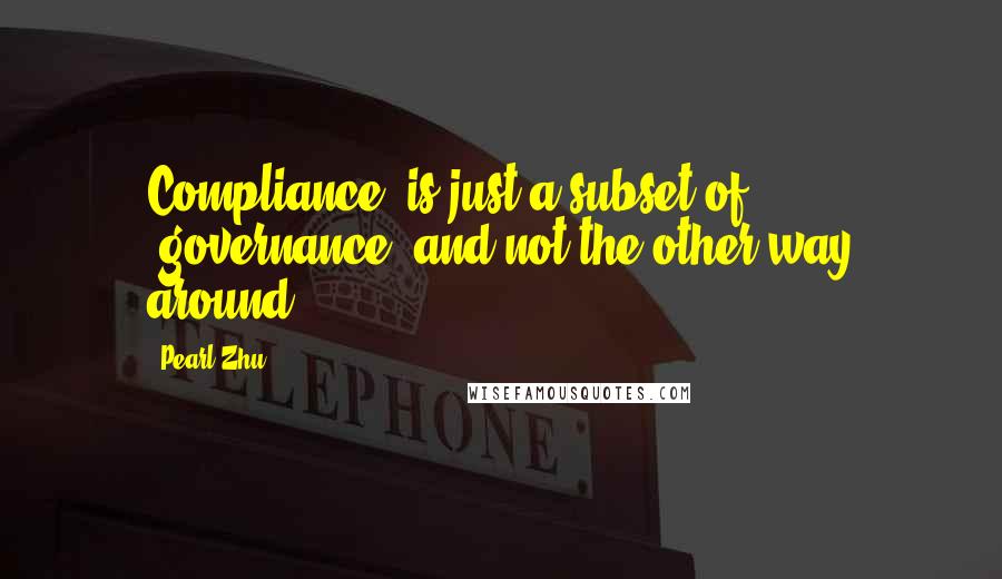 Pearl Zhu Quotes: Compliance" is just a subset of "governance" and not the other way around.