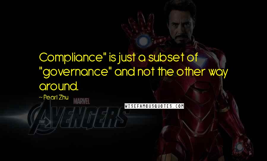 Pearl Zhu Quotes: Compliance" is just a subset of "governance" and not the other way around.