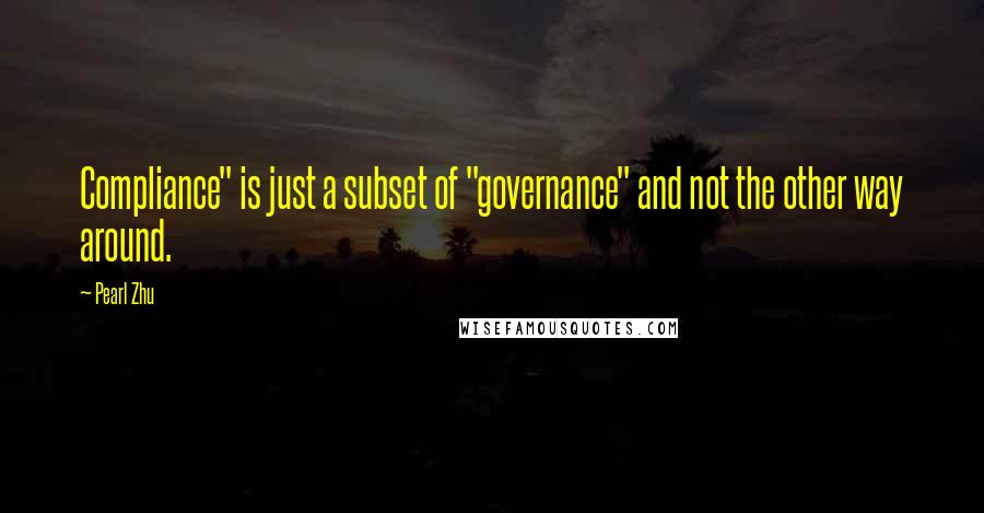 Pearl Zhu Quotes: Compliance" is just a subset of "governance" and not the other way around.