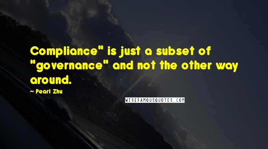 Pearl Zhu Quotes: Compliance" is just a subset of "governance" and not the other way around.