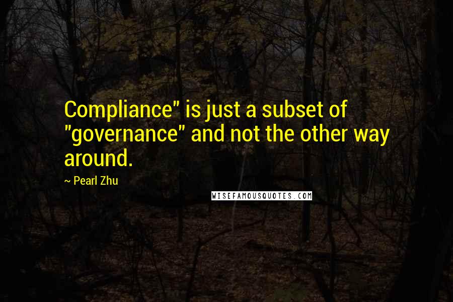 Pearl Zhu Quotes: Compliance" is just a subset of "governance" and not the other way around.