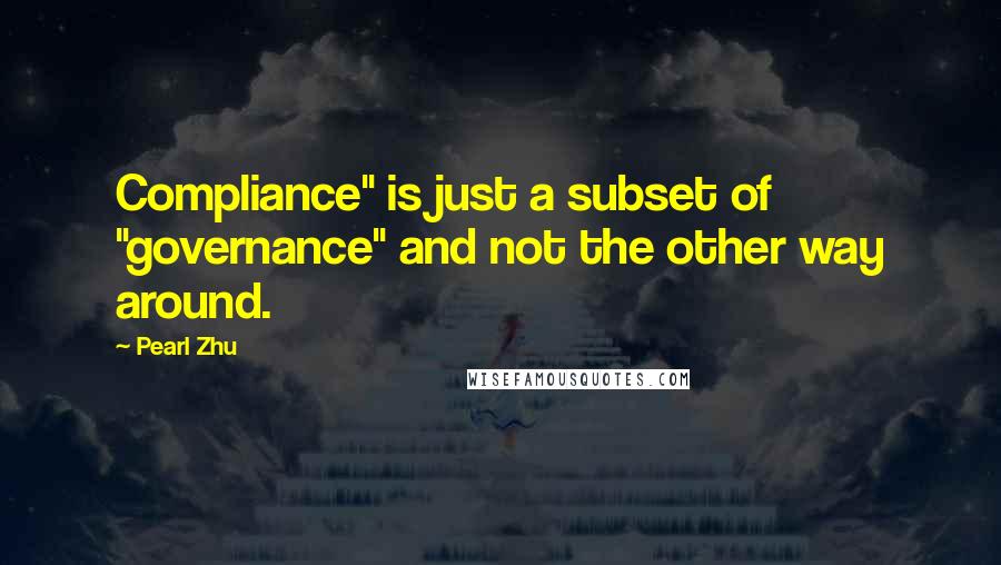 Pearl Zhu Quotes: Compliance" is just a subset of "governance" and not the other way around.