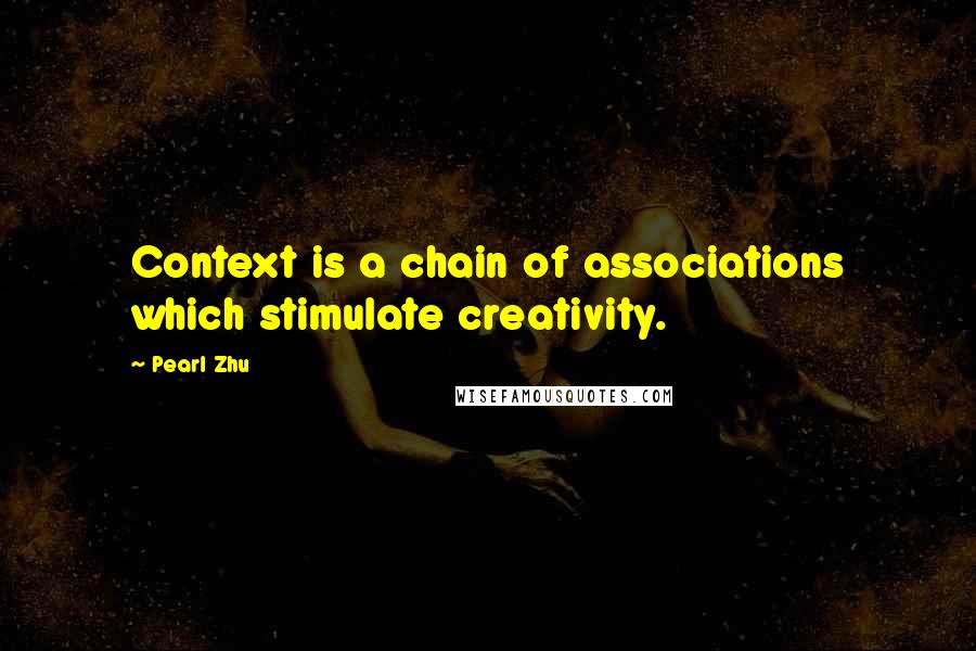 Pearl Zhu Quotes: Context is a chain of associations which stimulate creativity.