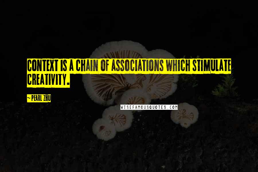 Pearl Zhu Quotes: Context is a chain of associations which stimulate creativity.