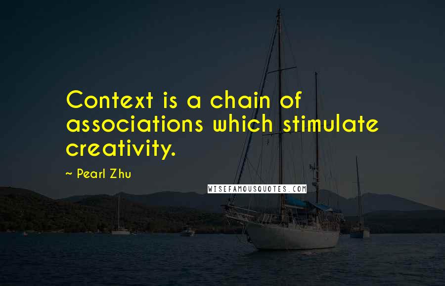 Pearl Zhu Quotes: Context is a chain of associations which stimulate creativity.