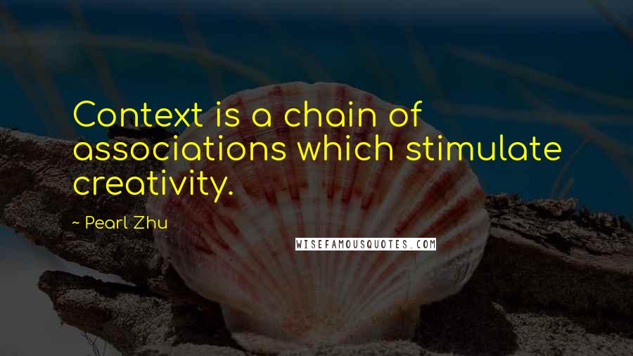 Pearl Zhu Quotes: Context is a chain of associations which stimulate creativity.