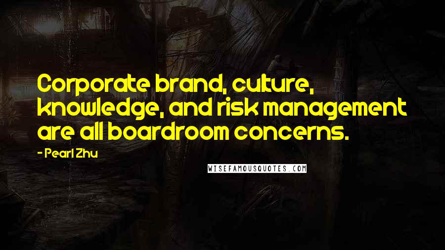 Pearl Zhu Quotes: Corporate brand, culture, knowledge, and risk management are all boardroom concerns.